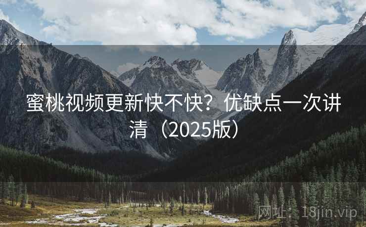 蜜桃视频更新快不快?优缺点一次讲清(2025版) 蜜桃视频更新快不快?优缺点一次讲清(2025版)