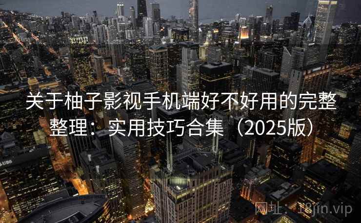 关于柚子影视手机端好不好用的完整整理:实用技巧合集(2025版) 关于柚子影视手机端好不好用的完整整理:实用技巧合集(2025版)