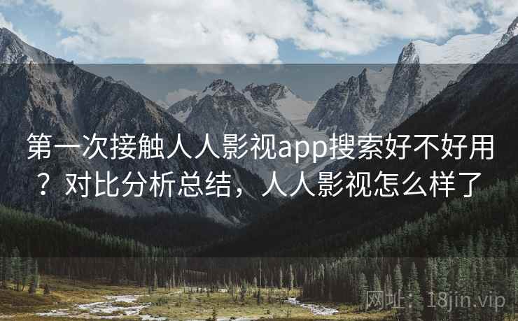 第一次接触人人影视app搜索好不好用？对比分析总结，人人影视怎么样了