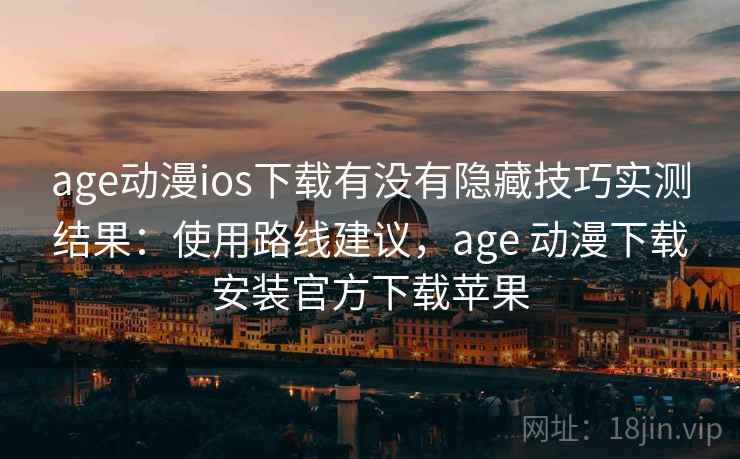 age动漫ios下载有没有隐藏技巧实测结果:使用路线建议,age 动漫下载安装官方下载苹果 age动漫ios下载有没有隐藏技巧实测结果:使用路线建议,age 动漫下载安装官方下载苹果
