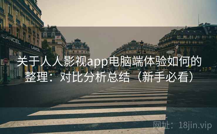 关于人人影视app电脑端体验如何的整理：对比分析总结（新手必看）