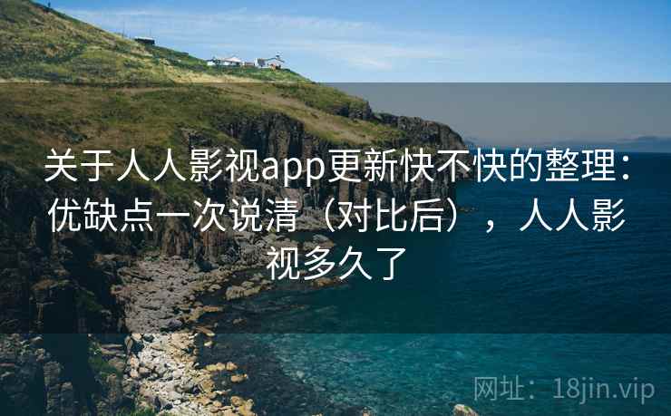 关于人人影视app更新快不快的整理：优缺点一次说清（对比后），人人影视多久了