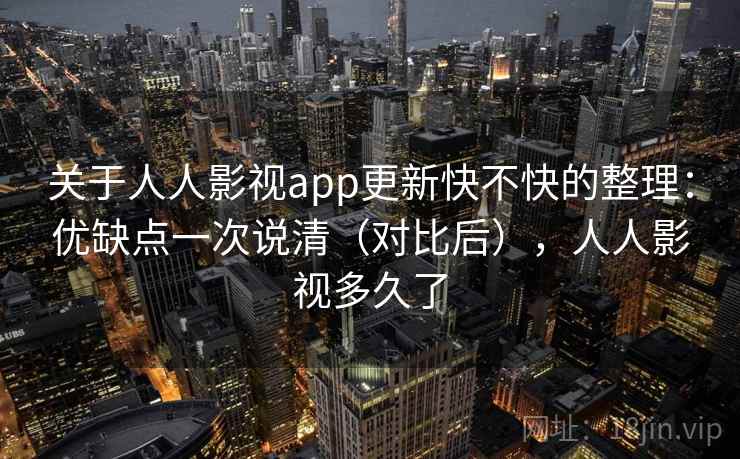 关于人人影视app更新快不快的整理：优缺点一次说清（对比后），人人影视多久了