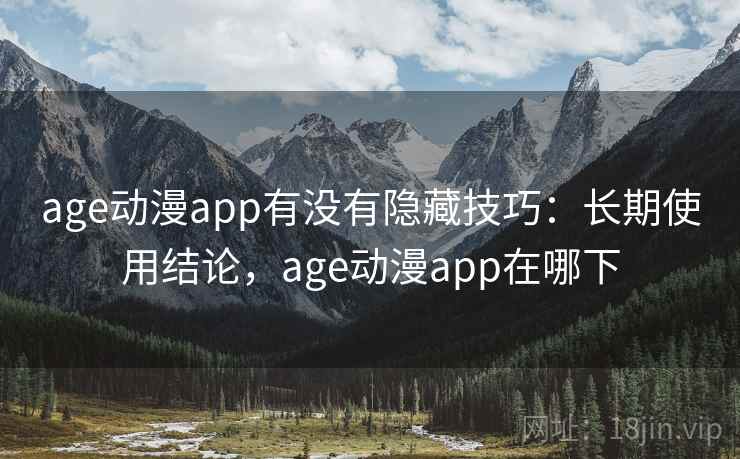 age动漫app有没有隐藏技巧：长期使用结论，age动漫app在哪下