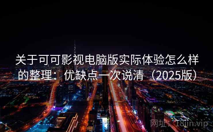关于可可影视电脑版实际体验怎么样的整理：优缺点一次说清（2025版）