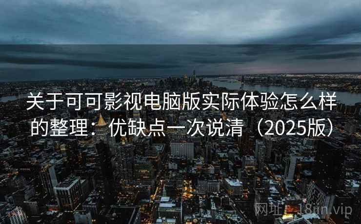 关于可可影视电脑版实际体验怎么样的整理：优缺点一次说清（2025版）