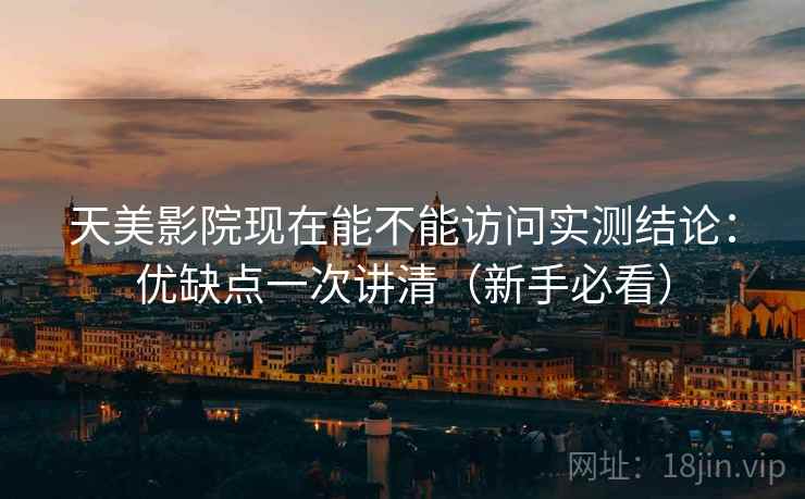 天美影院现在能不能访问实测结论:优缺点一次讲清(新手必看) 天美影院现在能不能访问实测结论:优缺点一次讲清(新手必看)