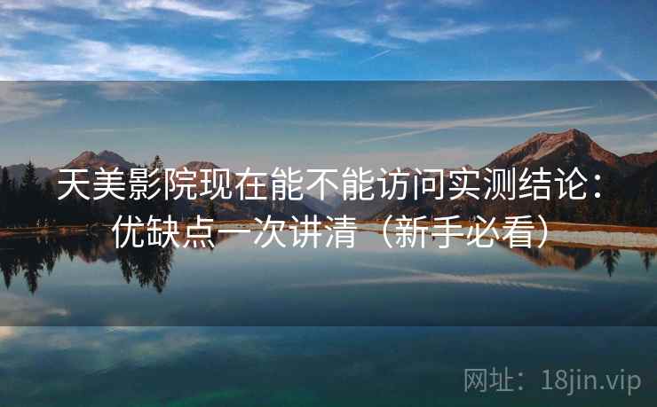 天美影院现在能不能访问实测结论:优缺点一次讲清(新手必看) 天美影院现在能不能访问实测结论:优缺点一次讲清(新手必看)