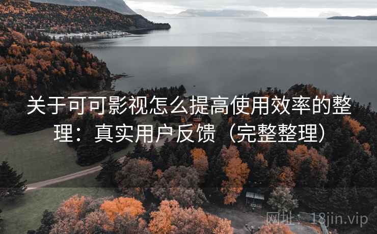 关于可可影视怎么提高使用效率的整理:真实用户反馈(完整整理) 关于可可影视怎么提高使用效率的整理:真实用户反馈(完整整理)