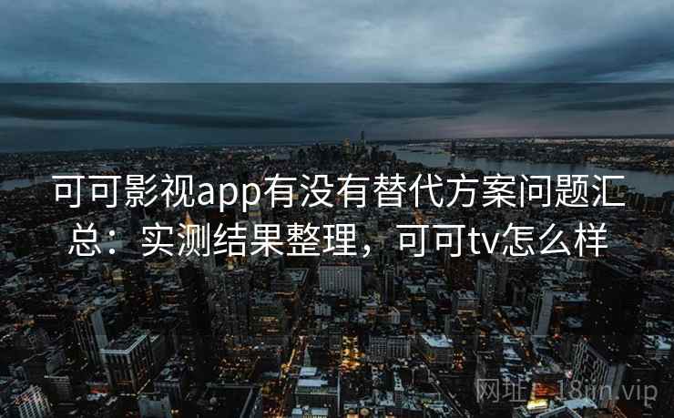 可可影视app有没有替代方案问题汇总:实测结果整理,可可tv怎么样 可可影视app有没有替代方案问题汇总:实测结果整理,可可tv怎么样