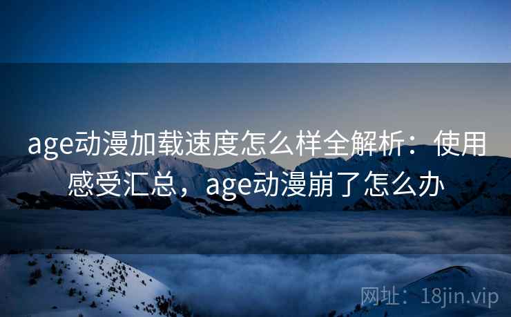 age动漫加载速度怎么样全解析:使用感受汇总,age动漫崩了怎么办 age动漫加载速度怎么样全解析:使用感受汇总,age动漫崩了怎么办