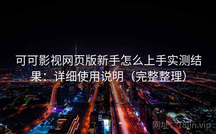 可可影视网页版新手怎么上手实测结果:详细使用说明(完整整理) 可可影视网页版新手怎么上手实测结果:详细使用说明(完整整理)