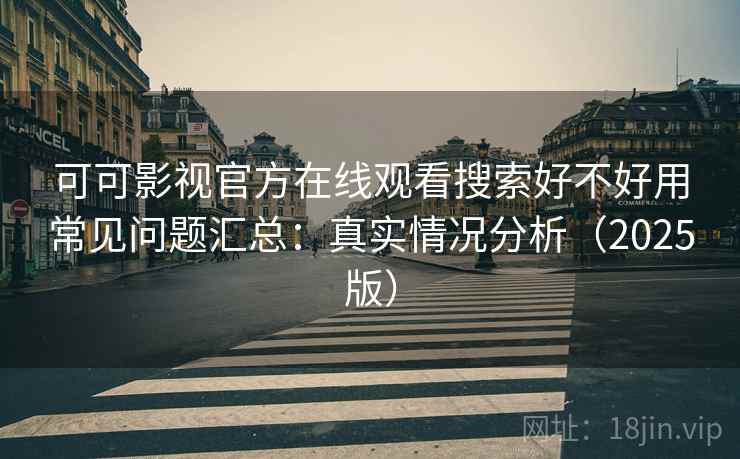 可可影视官方在线观看搜索好不好用常见问题汇总:真实情况分析(2025版) 可可影视官方在线观看搜索好不好用常见问题汇总:真实情况分析(2025版)