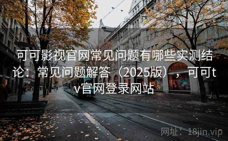 可可影视官网常见问题有哪些实测结论:常见问题解答(2025版),可可tv官网登录网站 可可影视官网常见问题有哪些实测结论:常见问题解答(2025版),可可tv官网登录网站