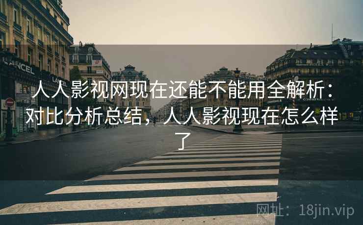 人人影视网现在还能不能用全解析:对比分析总结,人人影视现在怎么样了 人人影视网现在还能不能用全解析:对比分析总结,人人影视现在怎么样了