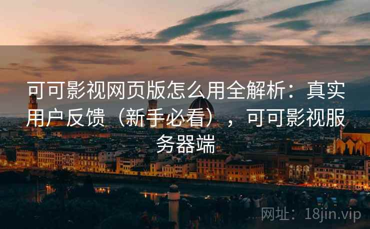 可可影视网页版怎么用全解析:真实用户反馈(新手必看),可可影视服务器端 可可影视网页版怎么用全解析:真实用户反馈(新手必看),可可影视服务器端
