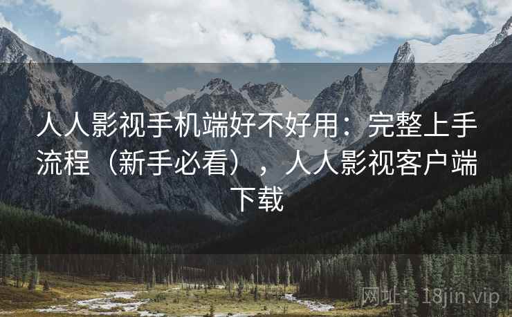 人人影视手机端好不好用:完整上手流程(新手必看),人人影视客户端下载 人人影视手机端好不好用:完整上手流程(新手必看),人人影视客户端下载