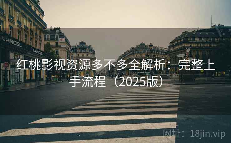 红桃影视资源多不多全解析:完整上手流程(2025版) 红桃影视资源多不多全解析:完整上手流程(2025版)