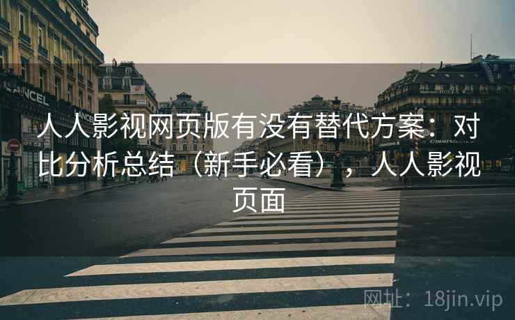 人人影视网页版有没有替代方案:对比分析总结(新手必看),人人影视页面 人人影视网页版有没有替代方案:对比分析总结(新手必看),人人影视页面