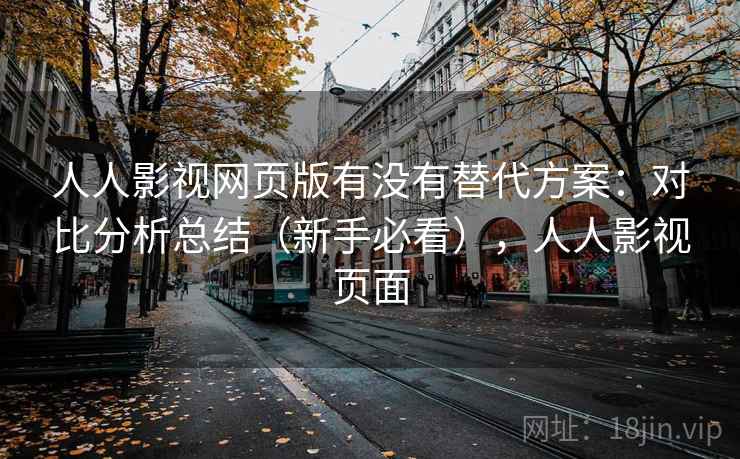 人人影视网页版有没有替代方案:对比分析总结(新手必看),人人影视页面 人人影视网页版有没有替代方案:对比分析总结(新手必看),人人影视页面