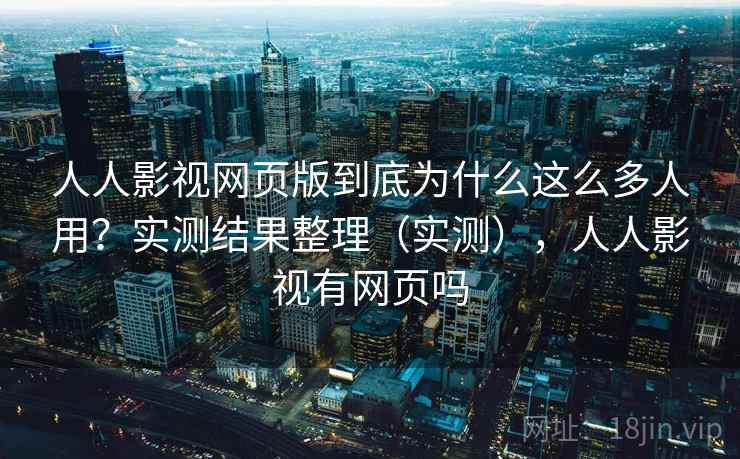 人人影视网页版到底为什么这么多人用?实测结果整理(实测),人人影视有网页吗 人人影视网页版到底为什么这么多人用?实测结果整理(实测),人人影视有网页吗