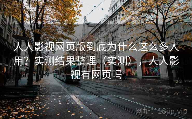 人人影视网页版到底为什么这么多人用?实测结果整理(实测),人人影视有网页吗 人人影视网页版到底为什么这么多人用?实测结果整理(实测),人人影视有网页吗