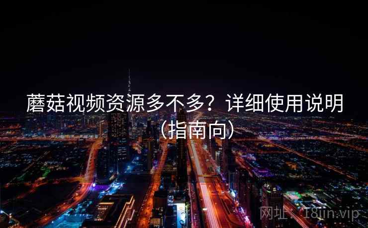 蘑菇视频资源多不多?详细使用说明(指南向) 蘑菇视频资源多不多?详细使用说明(指南向)