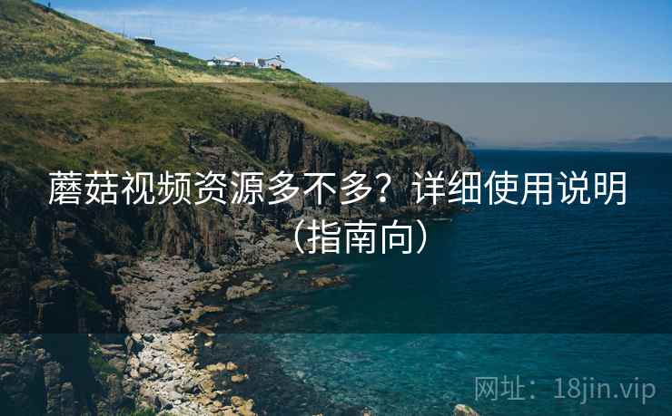 蘑菇视频资源多不多?详细使用说明(指南向) 蘑菇视频资源多不多?详细使用说明(指南向)
