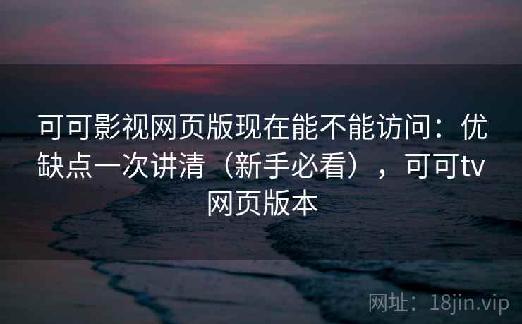 可可影视网页版现在能不能访问:优缺点一次讲清(新手必看),可可tv网页版本 可可影视网页版现在能不能访问:优缺点一次讲清(新手必看),可可tv网页版本