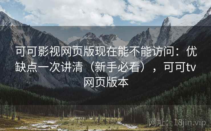 可可影视网页版现在能不能访问:优缺点一次讲清(新手必看),可可tv网页版本 可可影视网页版现在能不能访问:优缺点一次讲清(新手必看),可可tv网页版本