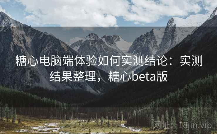 糖心电脑端体验如何实测结论:实测结果整理,糖心beta版 糖心电脑端体验如何实测结论:实测结果整理,糖心beta版