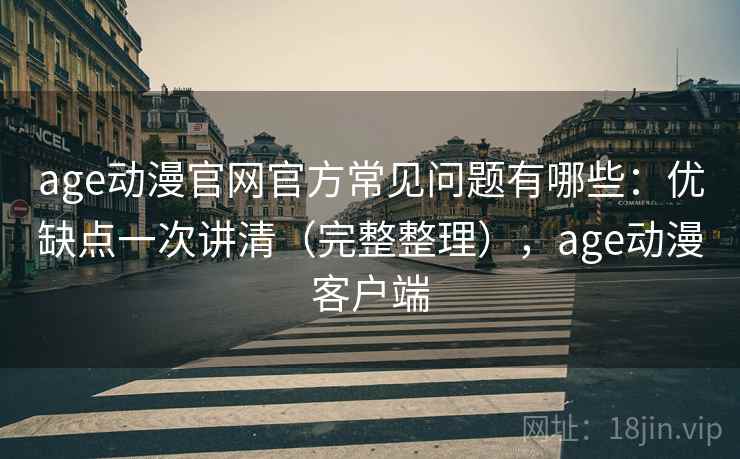 age动漫官网官方常见问题有哪些:优缺点一次讲清(完整整理),age动漫客户端 age动漫官网官方常见问题有哪些:优缺点一次讲清(完整整理),age动漫客户端