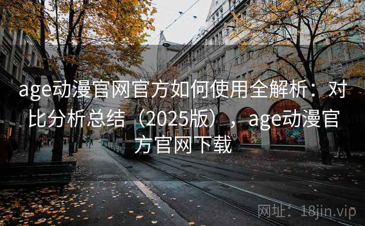 age动漫官网官方如何使用全解析:对比分析总结(2025版),age动漫官方官网下载 age动漫官网官方如何使用全解析:对比分析总结(2025版),age动漫官方官网下载