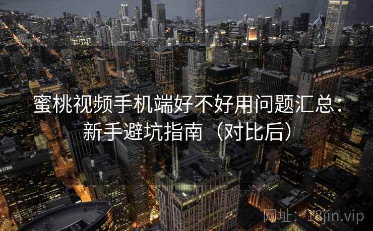蜜桃视频手机端好不好用问题汇总:新手避坑指南(对比后) 蜜桃视频手机端好不好用问题汇总:新手避坑指南(对比后)