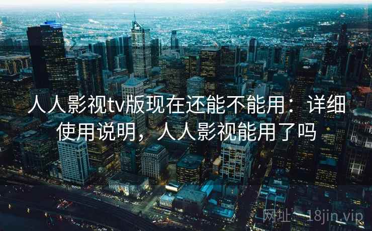 人人影视tv版现在还能不能用:详细使用说明,人人影视能用了吗 人人影视tv版现在还能不能用:详细使用说明,人人影视能用了吗