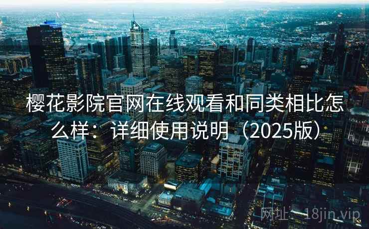 樱花影院官网在线观看和同类相比怎么样：详细使用说明（2025版）