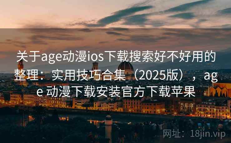 关于age动漫ios下载搜索好不好用的整理:实用技巧合集(2025版),age 动漫下载安装官方下载苹果 关于age动漫ios下载搜索好不好用的整理:实用技巧合集(2025版),age 动漫下载安装官方下载苹果